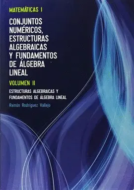 MATEMÁTICAS I. CONJUNTOS NUMÉRICOS, ESTRUCTURAS ALGEBRAICAS Y FUNDAMENTOS DE ÁLGEBRA LINEAL MATEMÁTICAS I. CONJUNTOS NUMÉRICOS, ESTRUCTURAS ALGEBRAICAS Y FUNDAMENTOS DE ÁLGEBRA LINEAL