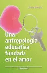 UNA ANTROPOLOGÍA EDUCATIVA FUNDADA EN EL AMOR UNA ANTROPOLOGÍA EDUCATIVA FUNDADA EN EL AMOR