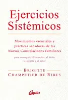 EJERCICIOS SISTÉMICOS: MOVIMIENTOS ESENCIALES Y PRÁCTICAS SANADORAS DE LAS NUEVAS CONSTELACIONES FAMILIARES