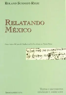 RELATANDO MÉXICO: CINCO TEXTOS DEL PERÍODO FUNDACIONAL DE LA COLONIA EN TIERRA FIRME