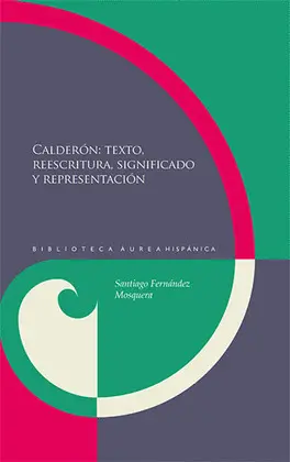 CALDERÓN: TEXTO, REESCRITURA, SIGNIFICADO Y REPRESENTACIÓN