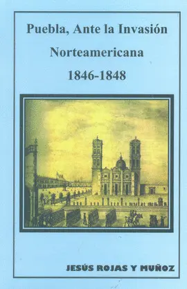 PUEBLA, ANTE LA INVASIÓN NORTEAMERICANA 1846-1848 PUEBLA, ANTE LA INVASIÓN NORTEAMERICANA 1846-1848