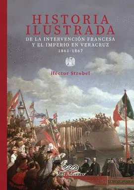 Historia Ilustrada de la Intervención Francesa y el Imperio en Veracruz 1861-1867
